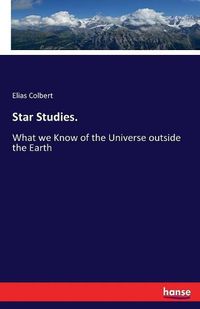 Cover image for Star Studies.: What we Know of the Universe outside the Earth