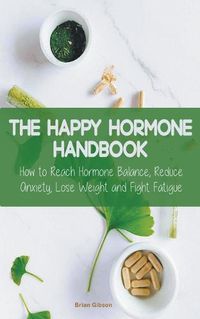 Cover image for The Happy Hormone Handbook How to Reach Hormone Balance, Reduce Anxiety, Lose Weight and Fight Fatigue