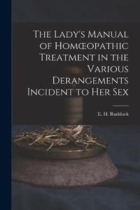 Cover image for The Lady's Manual of Homoeopathic Treatment in the Various Derangements Incident to Her Sex