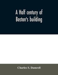 Cover image for A half century of Boston's building