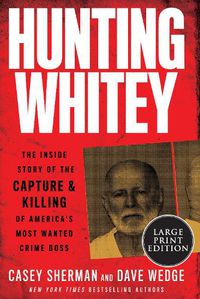 Cover image for Hunting Whitey: The Inside Story of the Capture & Killing of America's Most Wanted Crime Boss