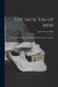 Cover image for The Sack-'em-up Men: an Account of the Rise and Fall of the Modern Resurrectionists