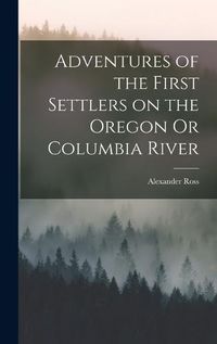 Cover image for Adventures of the First Settlers on the Oregon Or Columbia River