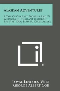 Cover image for Alaskan Adventures: A Tale of Our Last Frontier and of Whiskers, the Gallant Leader of the First Dog Team to Cross Alaska