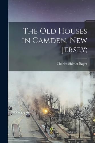 Cover image for The Old Houses in Camden, New Jersey;