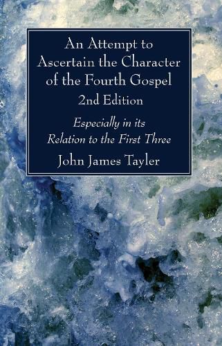 An Attempt to Ascertain the Character of the Fourth Gospel, 2nd Edition: Especially in Its Relation to the First Three