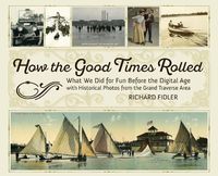 Cover image for How the Good Times Rolled: What We Did for Fun Before the Digital Age with Historical Photos from the Grand Traverse Area