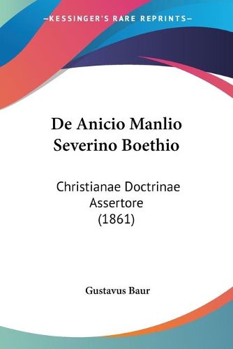 Cover image for de Anicio Manlio Severino Boethio: Christianae Doctrinae Assertore (1861)