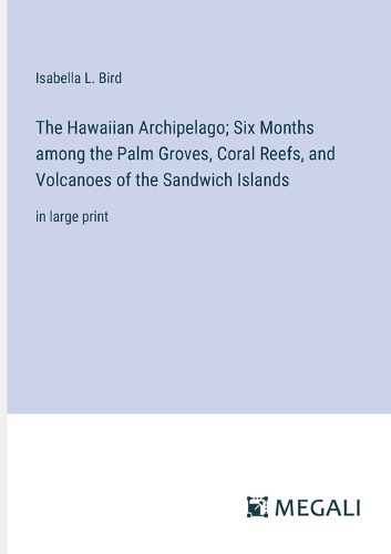 The Hawaiian Archipelago; Six Months among the Palm Groves, Coral Reefs, and Volcanoes of the Sandwich Islands