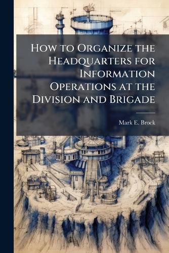 Cover image for How to Organize the Headquarters for Information Operations at the Division and Brigade