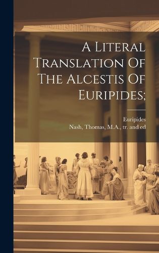 Cover image for A Literal Translation Of The Alcestis Of Euripides;