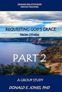 Cover image for Healing Relationships Through Forgiveness Requesting God's Grace From Others A Group Study Part 2