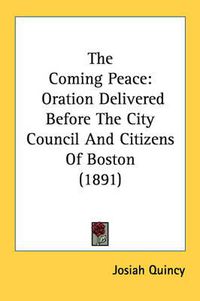 Cover image for The Coming Peace: Oration Delivered Before the City Council and Citizens of Boston (1891)