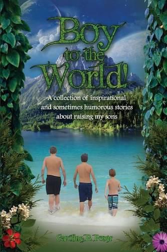 Cover image for Boy to the World!: A collection of inspirational and sometimes humorous stories about raising my sons