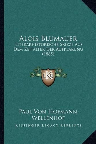 Alois Blumauer: Literarhistorische Skizze Aus Dem Zeitalter Der Aufklarung (1885)