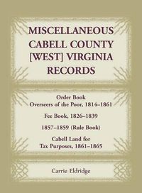 Cover image for Miscellaneous Cabell County, West Virginia, Records, Order Book Overseers of the Poor 1814-1861, Fee Book 1826-1839, 1857-1859 (Rule Book), Cabell Land for Tax Purposes 1861-186