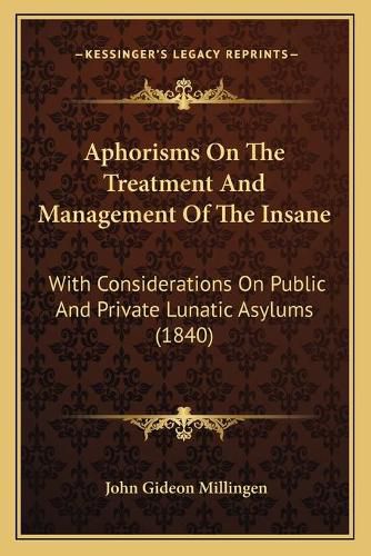 Aphorisms on the Treatment and Management of the Insane: With Considerations on Public and Private Lunatic Asylums (1840)