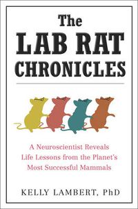 Cover image for The Lab Rat Chronicles: A Neuroscientist Reveals Life Lessons from the Planet's Most Successful Mammals