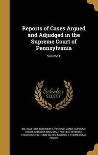 Cover image for Reports of Cases Argued and Adjudged in the Supreme Court of Pennsylvania; Volume 1