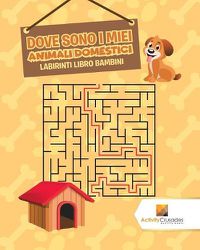 Cover image for Dove Sono I Miei Animali Domestici: Labirinti Libro Bambini