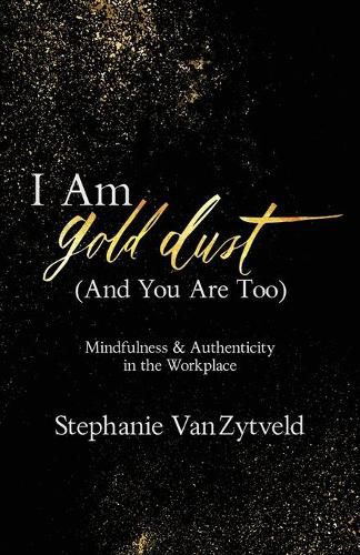 Cover image for I Am Gold Dust (And You Are Too): Mindfulness and Authenticity in the Workplace