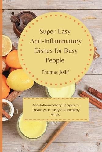 Cover image for Super-Easy Anti-Inflammatory Dishes for Busy People: Anti-Inflammatory Recipes to Create your Tasty and Healthy Meals