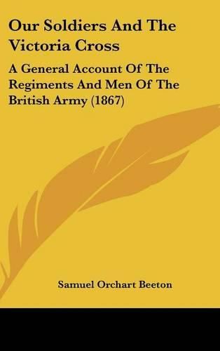 Our Soldiers and the Victoria Cross: A General Account of the Regiments and Men of the British Army (1867)