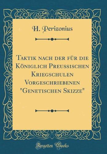 Cover image for Taktik Nach Der F r Die K niglich Preu ischen Kriegschulen Vorgeschriebenen  genetischen Skizze  (Classic Reprint)