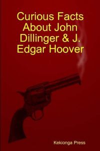 Cover image for Curious Facts About John Dillinger & J. Edgar Hoover