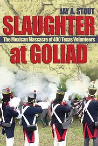 Cover image for Slaughter at Goliad: The Mexican Massacre of 400 Texas Volunteers