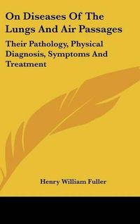 Cover image for On Diseases Of The Lungs And Air Passages: Their Pathology, Physical Diagnosis, Symptoms And Treatment