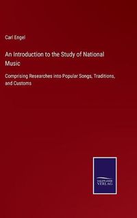 Cover image for An Introduction to the Study of National Music: Comprising Researches into Popular Songs, Traditions, and Customs