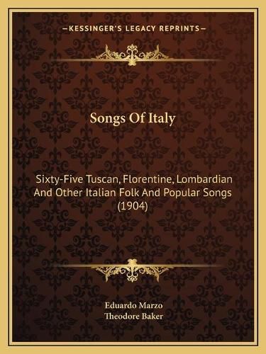 Cover image for Songs of Italy Songs of Italy: Sixty-Five Tuscan, Florentine, Lombardian and Other Italian Sixty-Five Tuscan, Florentine, Lombardian and Other Italian Folk and Popular Songs (1904) Folk and Popular Songs (1904)