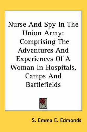 Cover image for Nurse And Spy In The Union Army: Comprising The Adventures And Experiences Of A Woman In Hospitals, Camps And Battlefields