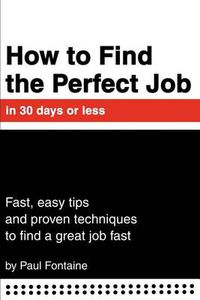 Cover image for How to Find the Perfect Job in 30 Days or Less: Fast, Easy Tips and Proven Techniques to Find a Great Job Fast