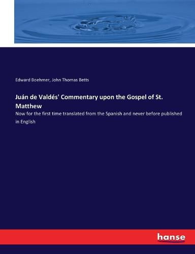 Juan de Valdes' Commentary upon the Gospel of St. Matthew: Now for the first time translated from the Spanish and never before published in English