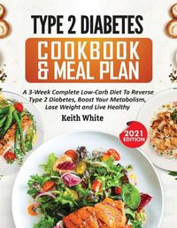 Cover image for Type 2 Diabetes Cookbook & Meal Plan: A 3-Week Complete Low-Carb To Reverse Type 2 Diabetes, Boost Your Metabolism, Lose Weight & Live Healthy