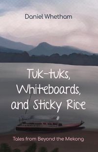 Cover image for Tuk-tuks, Whiteboards, and Sticky Rice: Tales from Beyond the Mekong