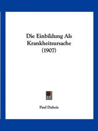 Cover image for Die Einbildung ALS Krankheitsursache (1907)