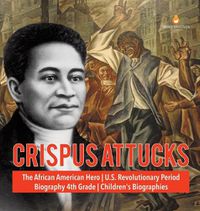 Cover image for Crispus Attucks The African American Hero U.S. Revolutionary Period Biography 4th Grade Children's Biographies