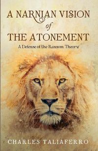 Cover image for A Narnian Vision of the Atonement: A Defense of the Ransom Theory