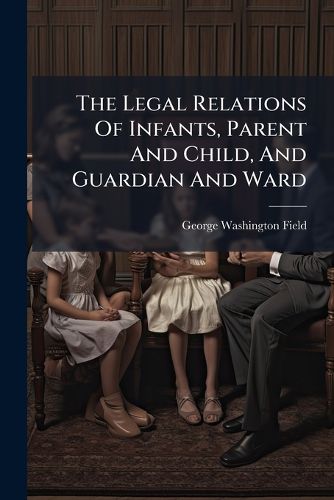 Cover image for The Legal Relations Of Infants, Parent And Child, And Guardian And Ward