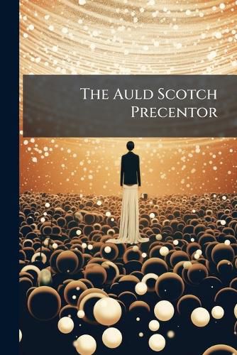 Cover image for The Auld Scotch Precentor: As Sketched in Anecdote and Story