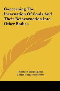 Cover image for Concerning the Incarnation of Souls and Their Reincarnation Concerning the Incarnation of Souls and Their Reincarnation Into Other Bodies Into Other Bodies