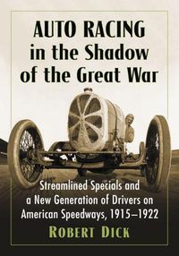 Cover image for Auto Racing in the Shadow of the Great War: Streamlined Specials and a New Generation of Drivers on American Speedways, 1915-1922