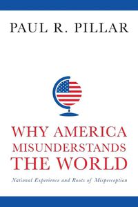 Cover image for Why America Misunderstands the World: National Experience and Roots of Misperception