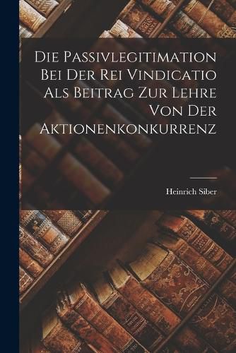 Cover image for Die Passivlegitimation bei der rei Vindicatio als Beitrag zur Lehre von der Aktionenkonkurrenz