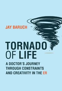 Cover image for Tornado of Life: A Doctor's Tales of Constraints and Creativity in the ER