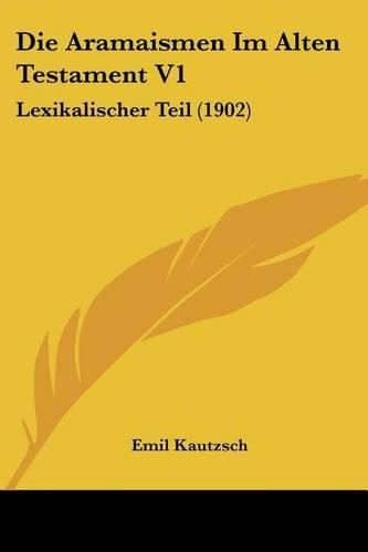 Die Aramaismen Im Alten Testament V1: Lexikalischer Teil (1902)