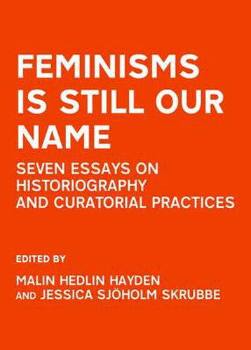 Cover image for Feminisms is Still Our Name: Seven Essays on Historiography and Curatorial Practices